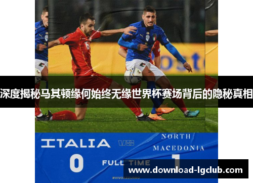 深度揭秘马其顿缘何始终无缘世界杯赛场背后的隐秘真相 深度揭秘马其顿缘何始终无缘世界杯赛场背后的隐秘真相