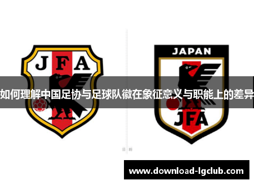 如何理解中国足协与足球队徽在象征意义与职能上的差异 如何理解中国足协与足球队徽在象征意义与职能上的差异