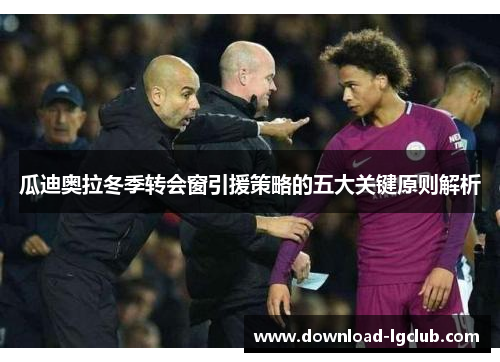 瓜迪奥拉冬季转会窗引援策略的五大关键原则解析 瓜迪奥拉冬季转会窗引援策略的五大关键原则解析