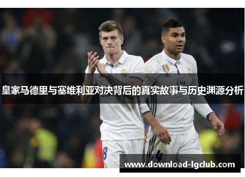 皇家马德里与塞维利亚对决背后的真实故事与历史渊源分析