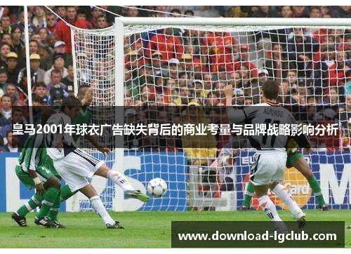 皇马2001年球衣广告缺失背后的商业考量与品牌战略影响分析 皇马2001年球衣广告缺失背后的商业考量与品牌战略影响分析