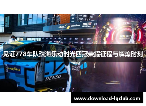 见证778车队珠海乐动时光四冠荣耀征程与辉煌时刻 见证778车队珠海乐动时光四冠荣耀征程与辉煌时刻