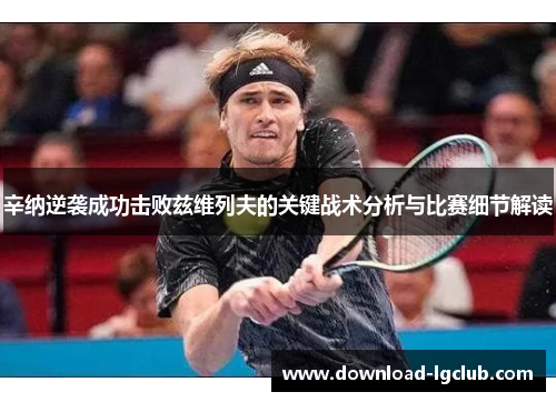 辛纳逆袭成功击败兹维列夫的关键战术分析与比赛细节解读
