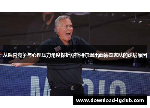 从队内竞争与心理压力角度探析舒斯特尔退出西德国家队的深层原因 从队内竞争与心理压力角度探析舒斯特尔退出西德国家队的深层原因