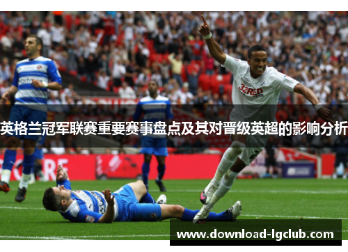 英格兰冠军联赛重要赛事盘点及其对晋级英超的影响分析