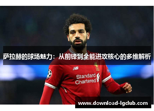萨拉赫的球场魅力：从前锋到全能进攻核心的多维解析