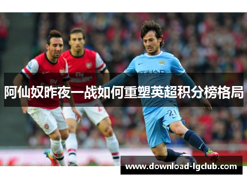 阿仙奴昨夜一战如何重塑英超积分榜格局