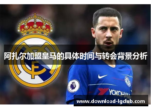 阿扎尔加盟皇马的具体时间与转会背景分析 阿扎尔加盟皇马的具体时间与转会背景分析