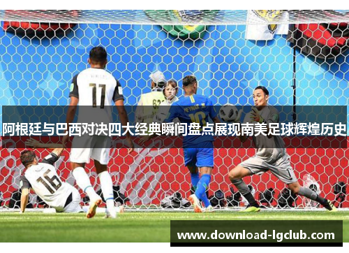 阿根廷与巴西对决四大经典瞬间盘点展现南美足球辉煌历史 阿根廷与巴西对决四大经典瞬间盘点展现南美足球辉煌历史