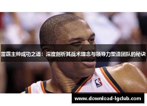 雷霆主帅成功之道：深度剖析其战术理念与领导力塑造团队的秘诀