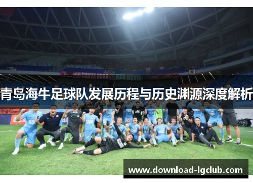 青岛海牛足球队发展历程与历史渊源深度解析