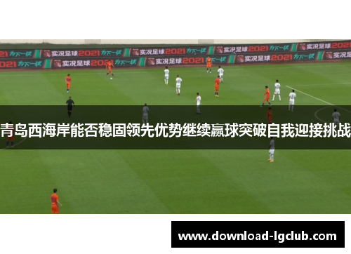 青岛西海岸能否稳固领先优势继续赢球突破自我迎接挑战