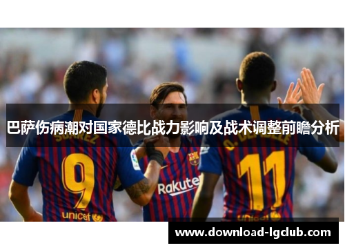 巴萨伤病潮对国家德比战力影响及战术调整前瞻分析