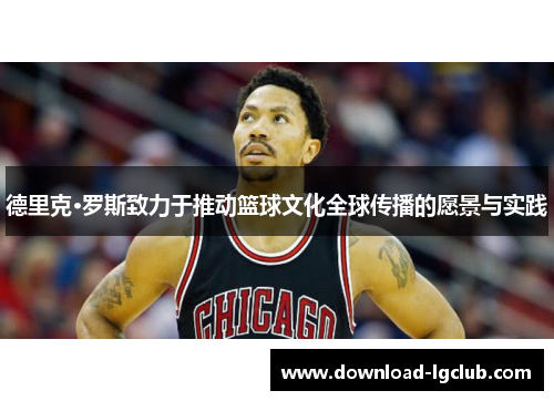 德里克·罗斯致力于推动篮球文化全球传播的愿景与实践