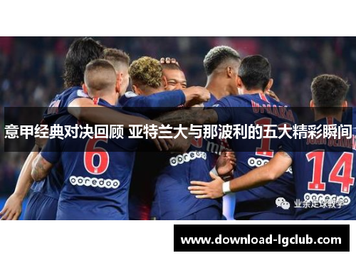 意甲经典对决回顾 亚特兰大与那波利的五大精彩瞬间