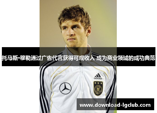 托马斯·穆勒通过广告代言获得可观收入 成为商业领域的成功典范
