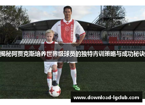 揭秘阿贾克斯培养世界级球员的独特青训策略与成功秘诀
