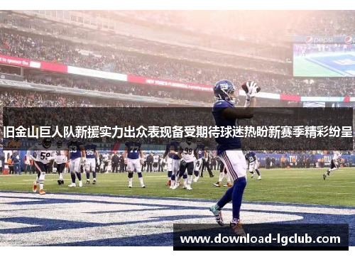 旧金山巨人队新援实力出众表现备受期待球迷热盼新赛季精彩纷呈