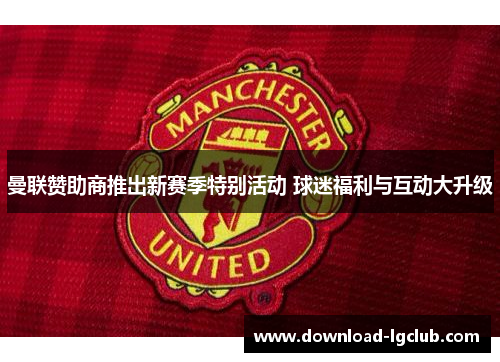曼联赞助商推出新赛季特别活动 球迷福利与互动大升级