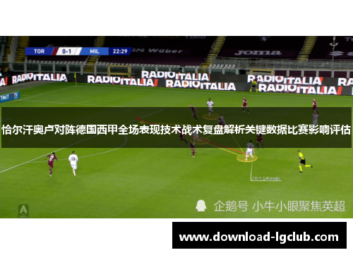 恰尔汗奥卢对阵德国西甲全场表现技术战术复盘解析关键数据比赛影响评估