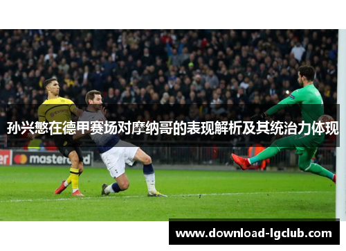 孙兴慜在德甲赛场对摩纳哥的表现解析及其统治力体现