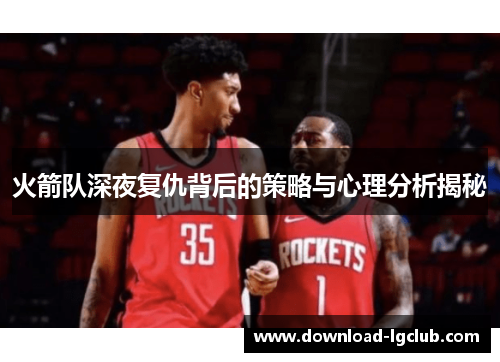 火箭队深夜复仇背后的策略与心理分析揭秘