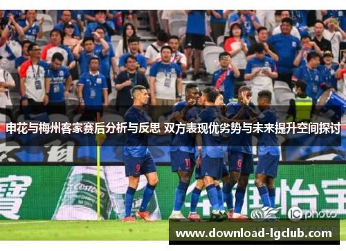 申花与梅州客家赛后分析与反思 双方表现优劣势与未来提升空间探讨