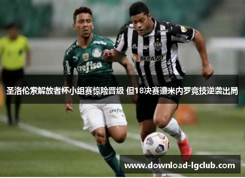 圣洛伦索解放者杯小组赛惊险晋级 但18决赛遭米内罗竞技逆袭出局