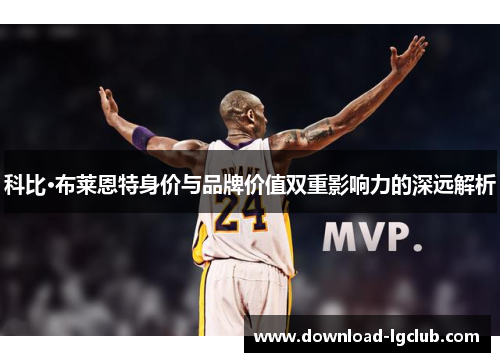 科比·布莱恩特身价与品牌价值双重影响力的深远解析
