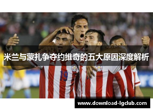 米兰与蒙扎争夺约维奇的五大原因深度解析