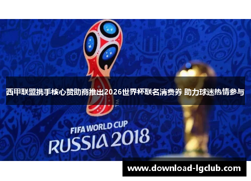 西甲联盟携手核心赞助商推出2026世界杯联名消费券 助力球迷热情参与