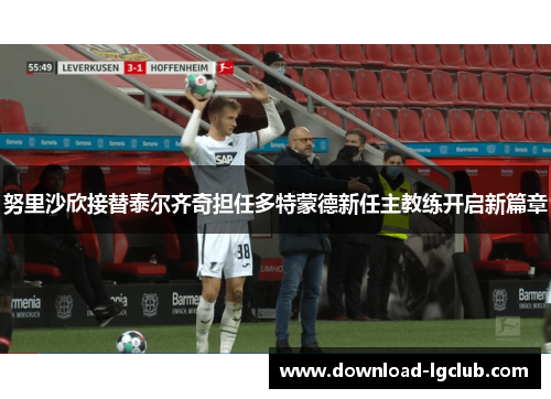 努里沙欣接替泰尔齐奇担任多特蒙德新任主教练开启新篇章 努里沙欣接替泰尔齐奇担任多特蒙德新任主教练开启新篇章