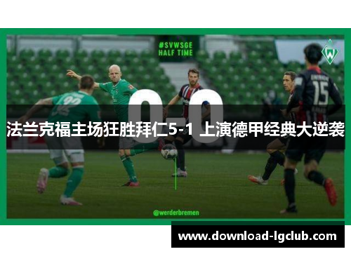 法兰克福主场狂胜拜仁5-1 上演德甲经典大逆袭 法兰克福主场狂胜拜仁5-1 上演德甲经典大逆袭